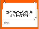 那个高铁学校好(高铁学校哪家强)