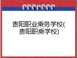 贵阳职业乘务学校(贵阳职乘学校)
