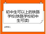 初中生可以上的铁路学校(铁路学校初中生可读)