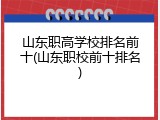 山东职高学校排名前十(山东职校前十排名)