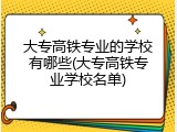 大专高铁专业的学校有哪些(大专高铁专业学校名单)