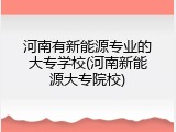河南有新能源专业的大专学校(河南新能源大专院校)