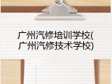 广州汽修培训学校(广州汽修技术学校)