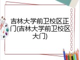 吉林大学前卫校区正门(吉林大学前卫校区大门)