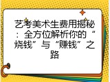 艺考美术生费用揭秘：全方位解析你的&ldquo;烧钱&rdquo;与&ldquo;赚钱&rdquo;之路