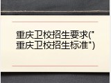 重庆卫校招生要求("重庆卫校招生标准")