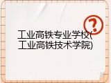 工业高铁专业学校(工业高铁技术学院)