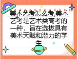 美术艺考怎么考,美术艺考是艺术类高考的一种，旨在选拔具有美术天赋和潜力的学生