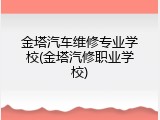 金塔汽车维修专业学校(金塔汽修职业学校)