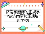 济南学厨师的正规学校(济南厨师正规培训学校)