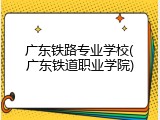 广东铁路专业学校(广东铁道职业学院)
