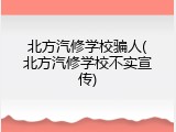 北方汽修学校骗人(北方汽修学校不实宣传)