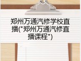 郑州万通汽修学校直播("郑州万通汽修直播课程")