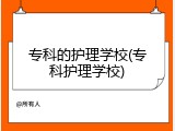 专科的护理学校(专科护理学校)
