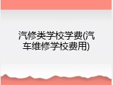 汽修类学校学费(汽车维修学校费用)