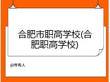 合肥市职高学校(合肥职高学校)