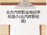 北方汽修职业培训学校简介(北汽修职校简)