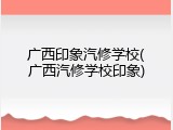 广西印象汽修学校(广西汽修学校印象)