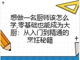 想做一名厨师该怎么学,零基础也能成为大厨：从入门到精通的烹饪秘籍