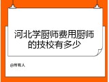 河北学厨师费用厨师的技校有多少