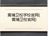 黄埔卫校学校官网(黄埔卫校官网)