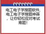 电工电子学搜题软件,电工电子学搜题神器，让你轻松应对考试难题！
