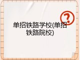 单招铁路学校(单招铁路院校)