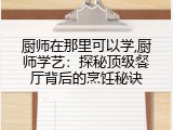 厨师在那里可以学,厨师学艺：探秘顶级餐厅背后的烹饪秘诀