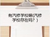 有汽修学校嘛(汽修学校存在吗？)