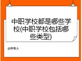 中职学校都是哪些学校(中职学校包括哪些类型)
