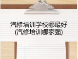 汽修培训学校哪最好(汽修培训哪家强)
