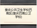 重庆公共卫生学校巴南区(重庆巴南公卫学校)