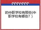 的中职学校有那些(中职学校有哪些？)