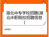 湖北中专学校招聘(湖北中职院校招聘信息)