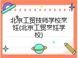北京工贸技师学校烹饪(北京工贸烹饪学校)