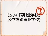 公办铁路职业学校(公立铁路职业学校)