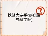 铁路大专学校(铁路专科学院)