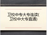 卫校中专大专连读(卫校中大专直通)