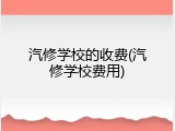 汽修学校的收费(汽修学校费用)