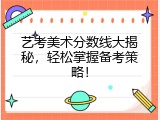 艺考美术分数线大揭秘，轻松掌握备考策略！