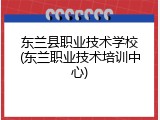 东兰县职业技术学校(东兰职业技术培训中心)