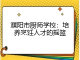 濮阳市厨师学校：培养烹饪人才的摇篮