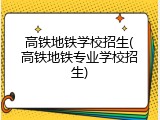 高铁地铁学校招生(高铁地铁专业学校招生)