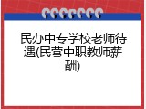 民办中专学校老师待遇(民营中职教师薪酬)
