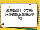 成都铁路卫校学校(成都铁路卫生职业学院)