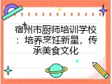 宿州市厨师培训学校：培养烹饪新星，传承美食文化