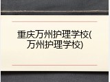 重庆万州护理学校(万州护理学校)