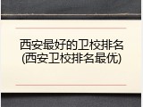 西安最好的卫校排名(西安卫校排名最优)