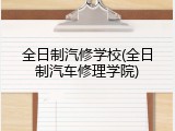 全日制汽修学校(全日制汽车修理学院)