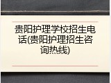 贵阳护理学校招生电话(贵阳护理招生咨询热线)